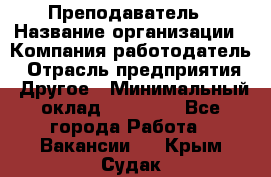 Преподаватель › Название организации ­ Компания-работодатель › Отрасль предприятия ­ Другое › Минимальный оклад ­ 18 000 - Все города Работа » Вакансии   . Крым,Судак